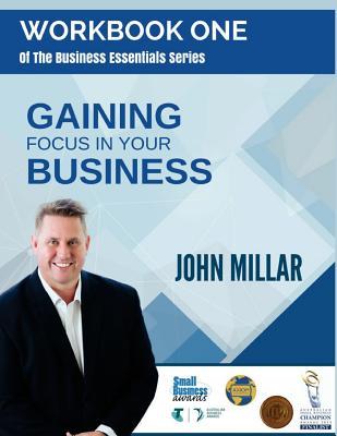 Workbook One of The Business Essentials Series: Gaining Focus In Your Business (The Business Essentials Series Workbook Collection)
