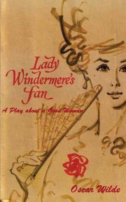 Lady Windermere's Fan: A Play about a Good Woman
