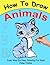 How to Draw Animals: Easy Step by Step Guide for Kids on How to Draw Cute Animals ( How to Draw a Dog, How to Draw a Cat, How to Draw to Horse)