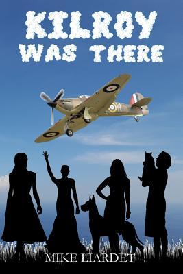 Kilroy Was There: A tale of amazing pranks, wizard prangs and wanton women, by the man behind the infamous WWII graffiti. From the memoirs of Pilot Officer Kilroy, CdeG(F), DM(joint).