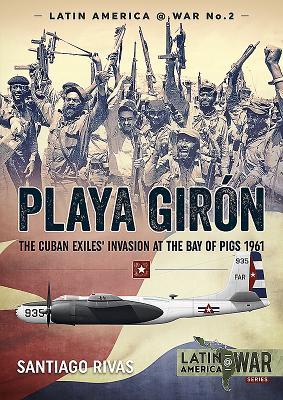 Playa Girón: The Cuban Exiles' Invasion at the Bay of Pigs 1961 (Latin America@War)