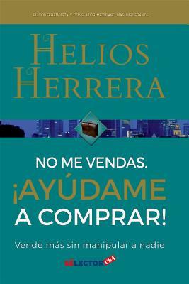 No me vendas, ayúdame a comprar / Don't Sell Me, Help Me Buy: Vende más sin manipular a nadie /Outsell Without Manipulating Anyone (Spanish Edition)