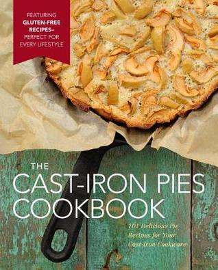 The Cast Iron Pies Cookbook: 101 Delicious Pie Recipes for Your Cast-Iron Cookware (Hardcover)