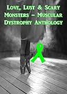 Love, Lust & Scary Monsters - Muscular Dystrophy Anthology Love, Lust & Scary Monsters - Muscular Dystrophy Anthology