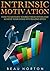 Intrinsic Motivation: How to Motivate Yourself From Within and Achieve Your Goals With Blazing Speed