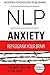 NLP: Anxiety: Reprogram Your Brain to Eliminate Stress, Fear & Social Anxiety (NLP, Anxiety, Stress, Social Anxiety Book 1)