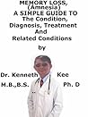 Memory Loss (Amnesia), A Simple Guide To The Condition, Diagnosis, Treatment And Related Conditions