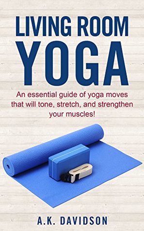 Living Room Yoga: An essential guide of yoga moves that will tone, stretch, and strengthen your muscles! (Living Room Fit #3)