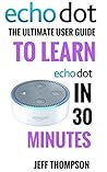 Amazon Echo Dot: The Ultimate User Guide to Learn Amazon Dot In 30 Minutes (Amazon Echo 2016,user manual,web services,by amazon,Free books,Free Movie,Alexa ... Prime, smart devices Book 1)