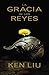 La gracia de los reyes by Ken Liu