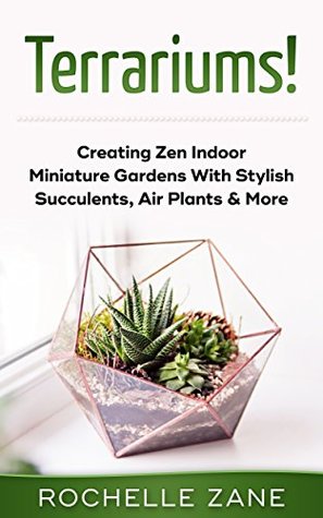 Terrariums!: Creating Zen Indoor Miniature Gardens With Stylish Succulents, Air Plants & More (Kindle Edition)