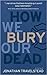 How We Bury Our Dead