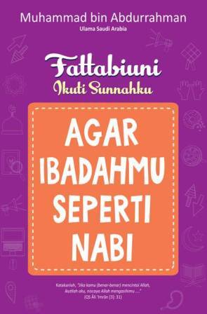 Agar Ibadahmu Seperti Nabi (Seri Fattabiuni - Ikuti Sunnahku)
