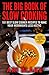 The Big Book of Slow Cooking: 101 Best Slow Cooker Recipes To Make Your Weeknights Less Hectic
