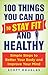 100 Things You Can Do to Stay Fit and Healthy: Simple Steps to Better Your Body and Improve Your Mind