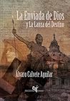 La enviada de Dios y la Lanza del Destino by Álvaro Calvete Aguilar