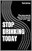 Stop Drinking Today: The easy way to quit drinking and begin your new life.