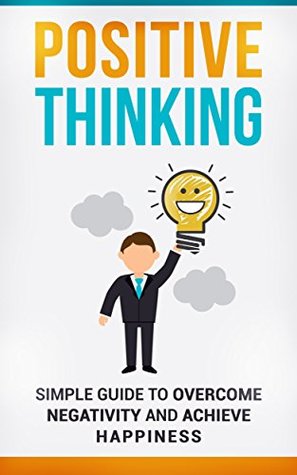 Positive Thinking: Simple Guide to Overcome Negativity and Achieve Happiness: stop negative thoughts, negative self-talk, and reduce stress and depression using the power of positive thinking. (Kindle Edition)