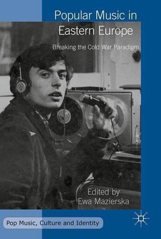 Popular Music in Eastern Europe: Breaking the Cold War Paradigm (Pop Music, Culture and Identity)