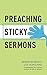 Preaching Sticky Sermons: A...
