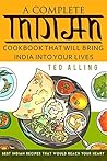 A Complete Indian Cookbook That Will Bring India into Your Lives: Best Indian Recipes That Would Reach Your Heart
