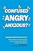 Confused, Angry, Anxious?
