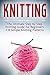 Knitting: The Ultimate Step by Step Knitting Guide for Beginners + 8 Simple Knitting Patterns
