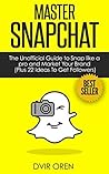 Master Snapchat: The Unofficial Guide to Snap like a pro and Market Your Brand (Plus 22 Ideas To Get Followers)