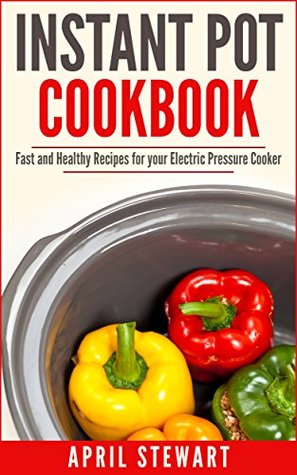 Instant Pot Cookbook: Fast and Healthy Recipes for your Electric Pressure Cooker: Insta Pot - Over 100 Recipes (Kindle Edition)