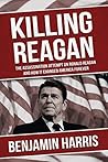 Killing Reagan: The Assassination Attempt on Ronald Reagan and how it Changed America Forever