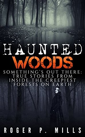 Haunted Woods: Something’s Out There: True Stories From Inside The Creepiest Forests On Earth (True Hauntings Book 1)