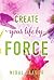 Create Your Life By Force
