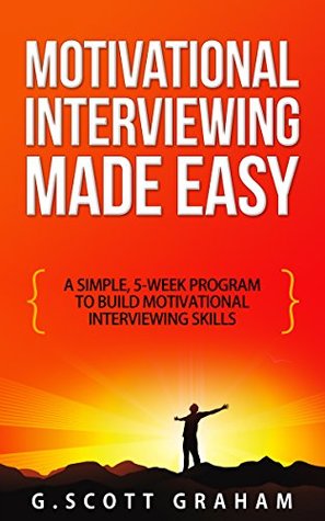 Motivational Interviewing Made Easy: A Simple, 5-week Program to Build Motivational Interviewing Skills