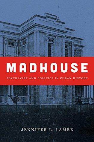 Madhouse: Psychiatry and Politics in Cuban History (Kindle Edition)