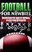 Football For Newbies - Understand The Game Of Football In Less Than 60 Minutes (Sports and games for beginners Book 1)