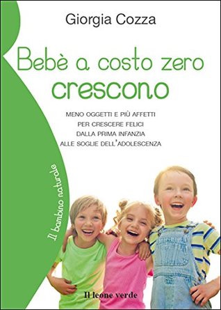 Bebè a costo zero crescono: meno oggetti e più affetti per crescere felici dalla prima infanzia alle soglie dell'adolescenza (Il bambino naturale Vol. 52) (Italian Edition)