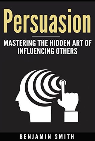 Persuasion:: Mastering the Hidden Art of Influencing Others (Kindle Edition)