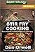 Stir Fry Cooking: Over 150 Quick & Easy Gluten Free Low Cholesterol Whole Foods Recipes full of Antioxidants & Phytochemicals (Stir Fry Natural Weight Loss Transformation Book 2)