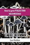 How to grow PSILOCYBIN MUSHROOMS: Magic mushroom cultivation. Easy grower’s guide book
