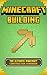Minecraft Building: The Ultimate Minecraft Construction Handbook (Minecraft Secrets, Minecraft For Kids, Minecraft House Ideas, Minecraft Diary)