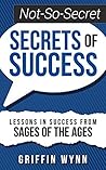 Not-So-Secret Secrets of Success: Lessons in Success from Sages of the Ages (The Not-So-Secret Secrets Series Book 1)