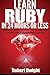 Ruby: Learn Ruby in 24 Hours or Less - A Beginner’s Guide To Learning Ruby Programming Now (Ruby, Ruby Programming, Ruby Course)