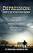 DEPRESSION: DON'T LET IT GET YOU DOWN: HELP FROM: BASIC MEDICAL PERSONAL EXPERIENCE SCRIPTURES FROM THE HOLY BIBL