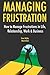 Managing Frustration: How to Manage Frustrations in Life, Relationship, Work & Business
