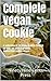 Complete Vegan Cookie: A collection of 16 vegan cookie recipes No egg+ No animal product Gluten free+ Paleo+ Vegan (Vegan Recipe Books Book 1)