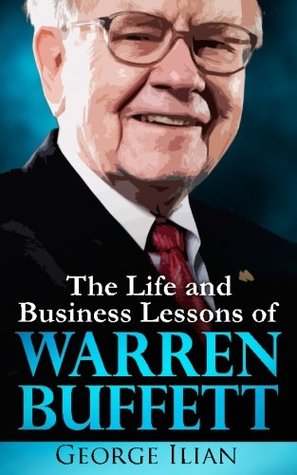 Warren Buffett The Life And Business Lessons Of Warren Buffett By George Ilian