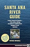 Santa Ana River Guide: From Crest to Coast - 110 miles along Southern California's Largest River System