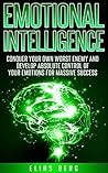 Emotional Intelligence: Conquer Your Own Worst Enemy and Develop Absolute Control Of Your Emotions For Massive Success