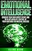 Emotional Intelligence: Conquer Your Own Worst Enemy and Develop Absolute Control Of Your Emotions For Massive Success
