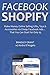 Facebook Shopify (Beginner Ecommerce Training): Make Money Online Selling Gifts, Toys & Accessories via Cheap Facebook Ads… That You Can Start for Only $5